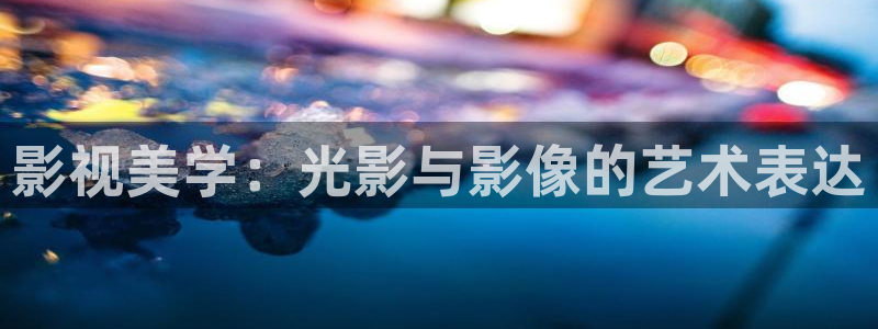 快要激情倫理影院：影視美學：光影與影像的藝術表達